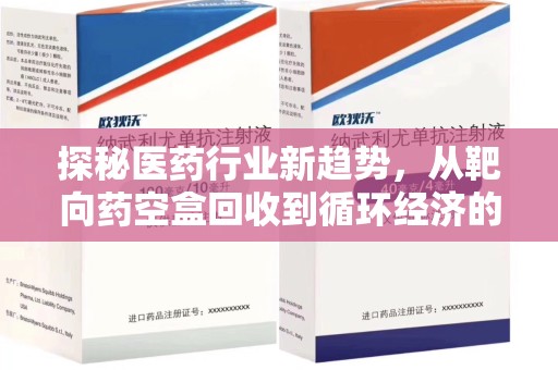 南阳探秘医药行业新趋势，从靶向药空盒回收到循环经济的未来