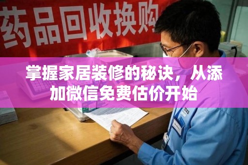 南阳掌握家居装修的秘诀，从添加微信免费估价开始