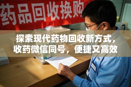 南阳探索现代药物回收新方式，收药微信同号，便捷又高效
