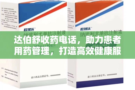 南阳达伯舒收药电话，助力患者用药管理，打造高效健康服务